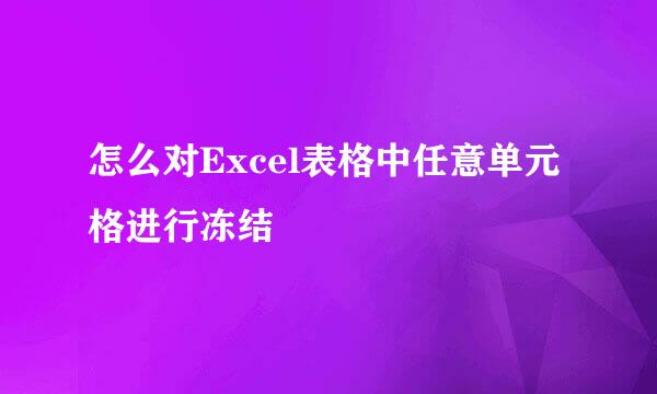 怎么对Excel表格中任意单元格进行冻结