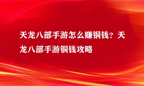 天龙八部手游怎么赚铜钱？天龙八部手游铜钱攻略