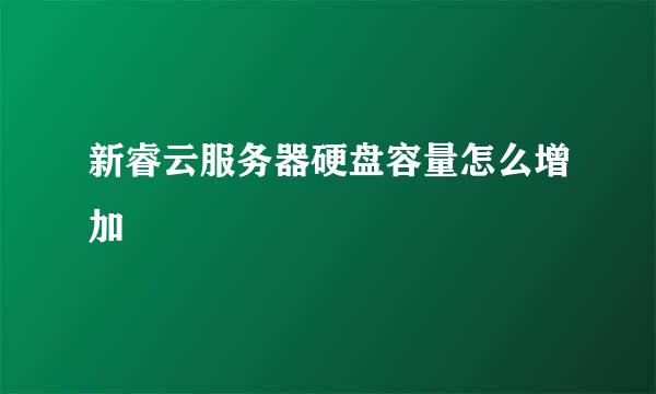 新睿云服务器硬盘容量怎么增加
