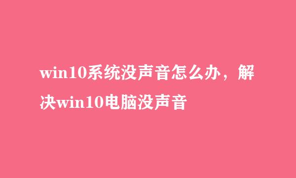 win10系统没声音怎么办，解决win10电脑没声音