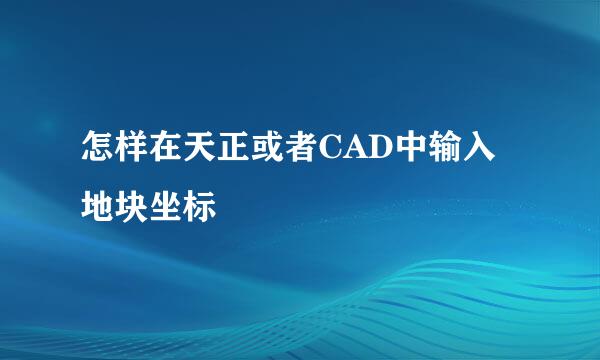 怎样在天正或者CAD中输入地块坐标
