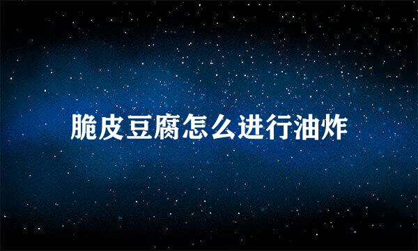 脆皮豆腐怎么进行油炸