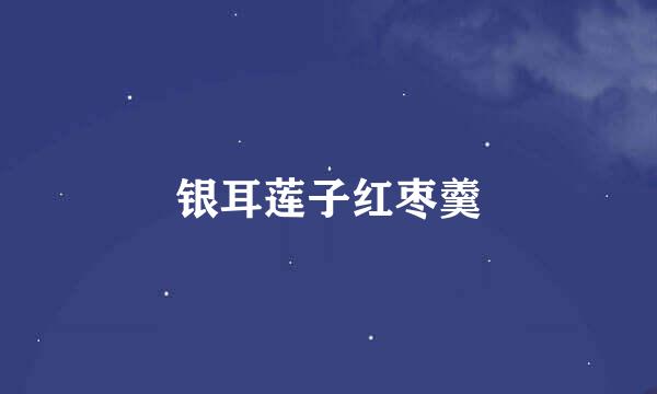 银耳莲子红枣羹