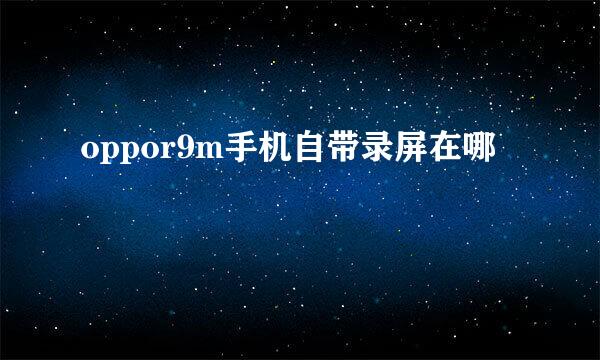 oppor9m手机自带录屏在哪
