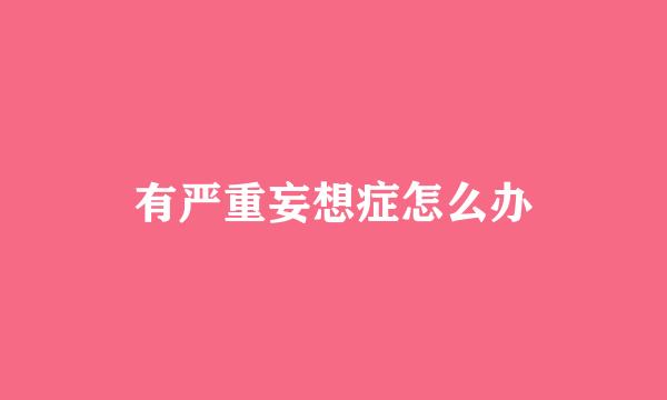 有严重妄想症怎么办