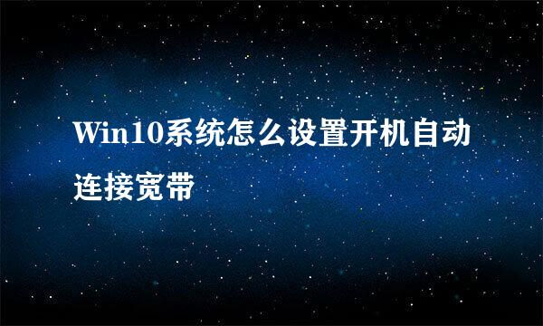 Win10系统怎么设置开机自动连接宽带