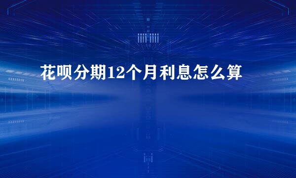 花呗分期12个月利息怎么算