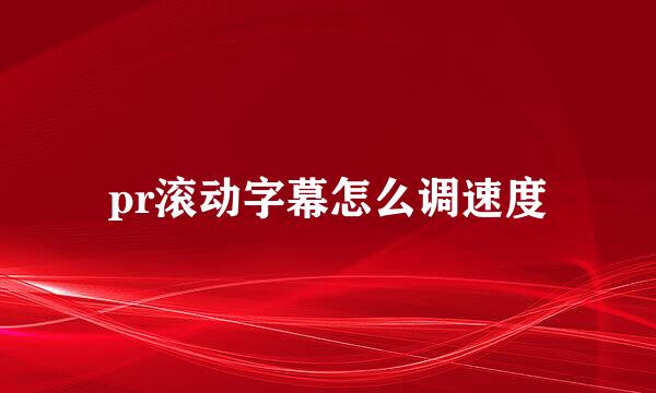 pr滚动字幕怎么调速度