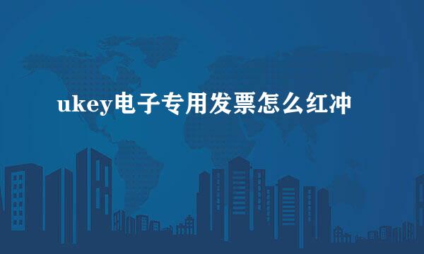 ukey电子专用发票怎么红冲