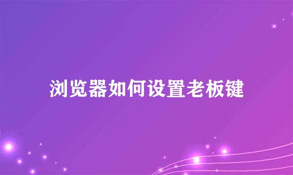 浏览器如何设置老板键