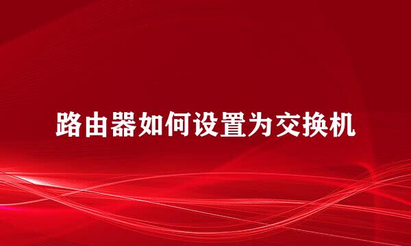 路由器如何设置为交换机