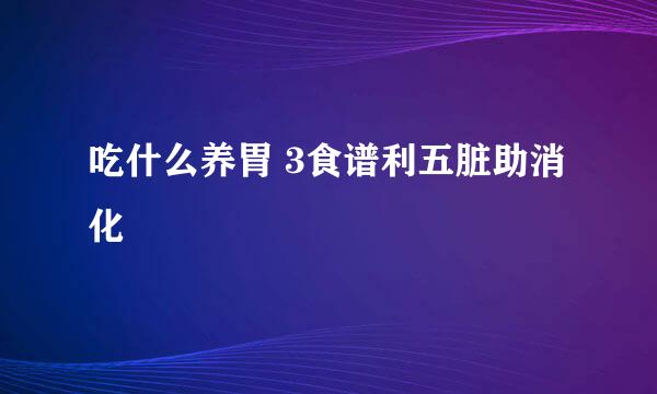 吃什么养胃 3食谱利五脏助消化