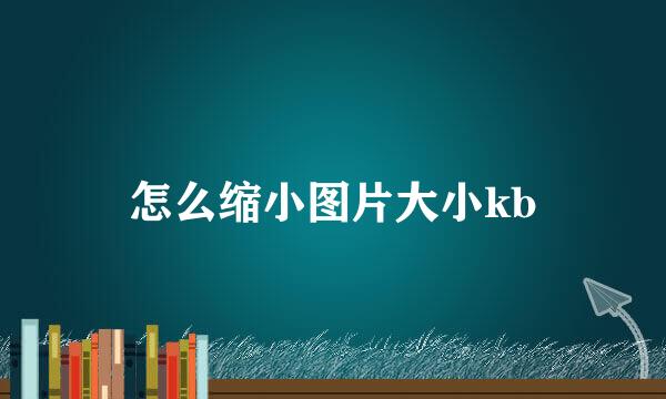 怎么缩小图片大小kb