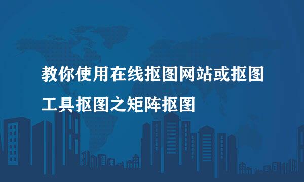 教你使用在线抠图网站或抠图工具抠图之矩阵抠图