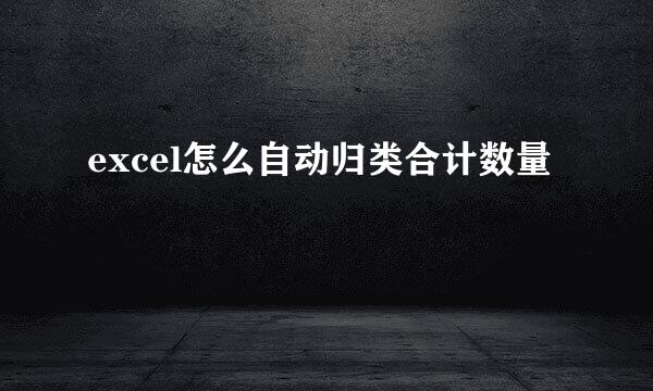 excel怎么自动归类合计数量