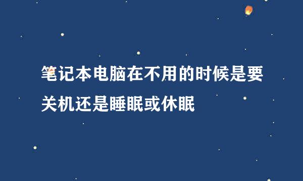 笔记本电脑在不用的时候是要关机还是睡眠或休眠