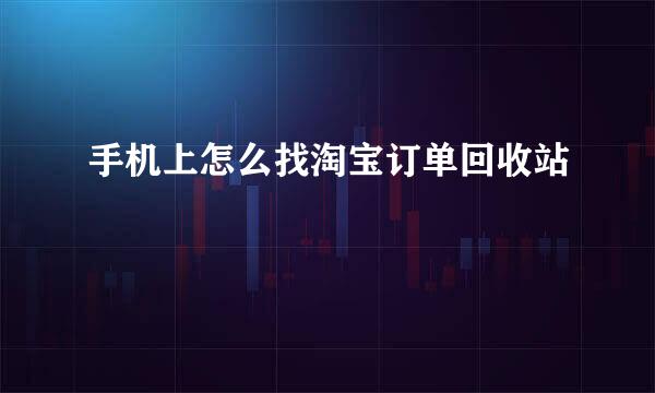 手机上怎么找淘宝订单回收站