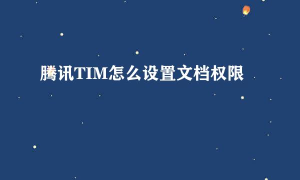 腾讯TIM怎么设置文档权限