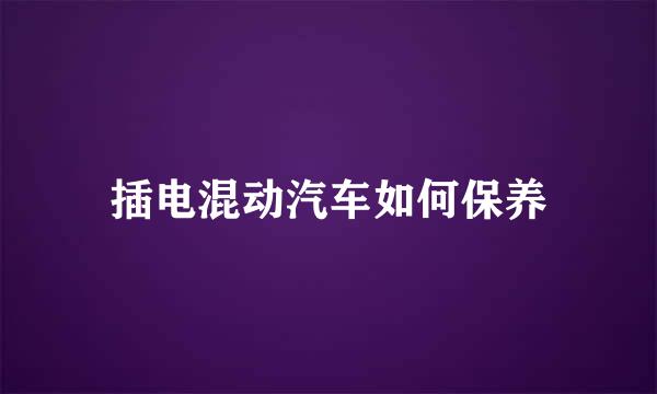 插电混动汽车如何保养