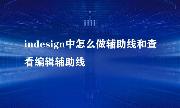 indesign中怎么做辅助线和查看编辑辅助线