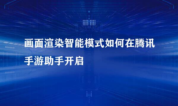 画面渲染智能模式如何在腾讯手游助手开启