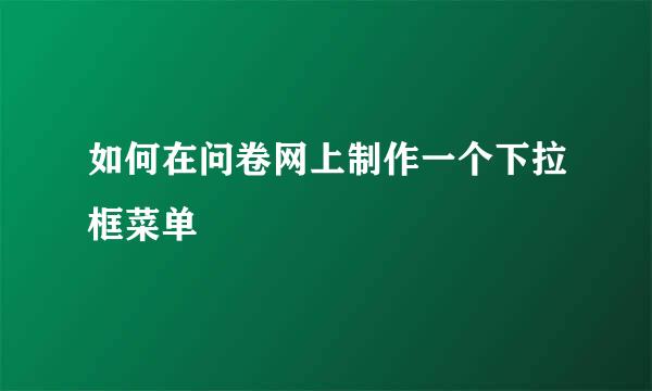如何在问卷网上制作一个下拉框菜单