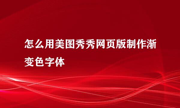 怎么用美图秀秀网页版制作渐变色字体