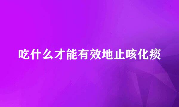 吃什么才能有效地止咳化痰