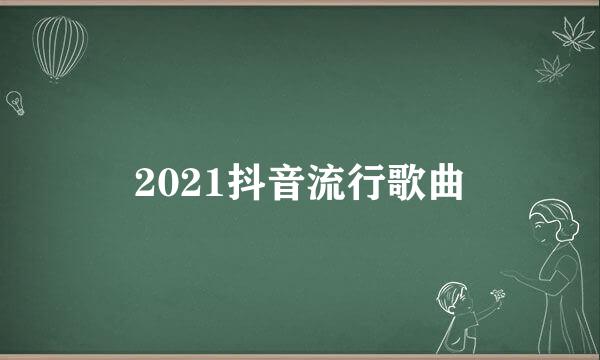 2021抖音流行歌曲