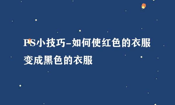 PS小技巧-如何使红色的衣服变成黑色的衣服