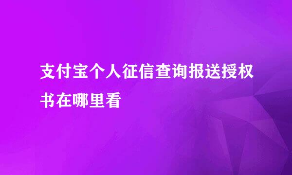 支付宝个人征信查询报送授权书在哪里看