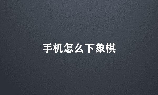 手机怎么下象棋