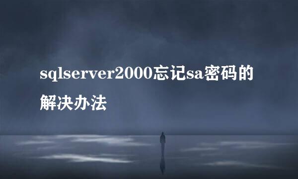 sqlserver2000忘记sa密码的解决办法