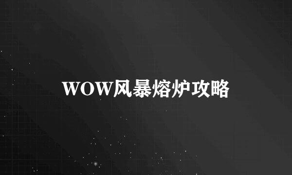 WOW风暴熔炉攻略