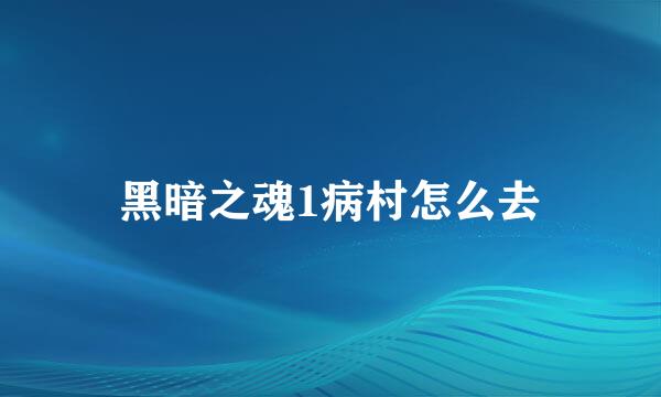 黑暗之魂1病村怎么去