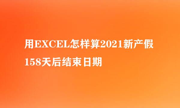 用EXCEL怎样算2021新产假158天后结束日期