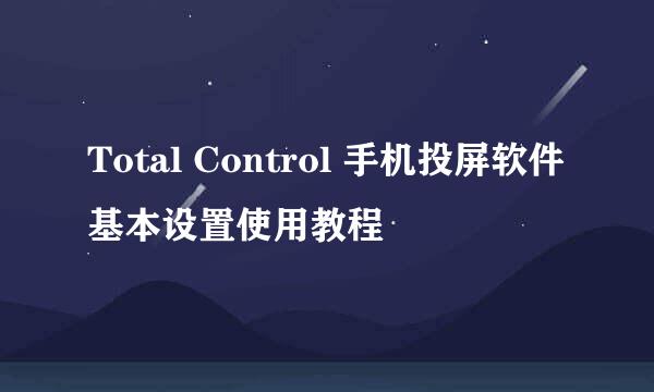 Total Control 手机投屏软件基本设置使用教程