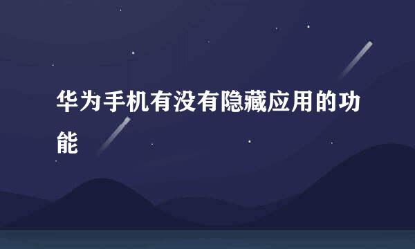 华为手机有没有隐藏应用的功能
