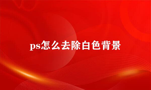 ps怎么去除白色背景