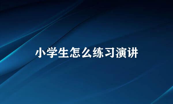 小学生怎么练习演讲
