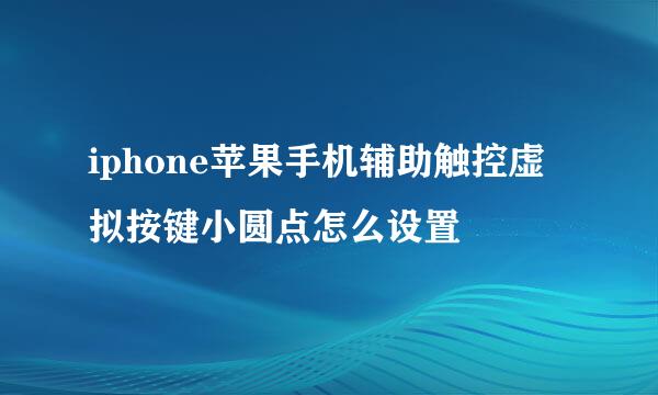 iphone苹果手机辅助触控虚拟按键小圆点怎么设置
