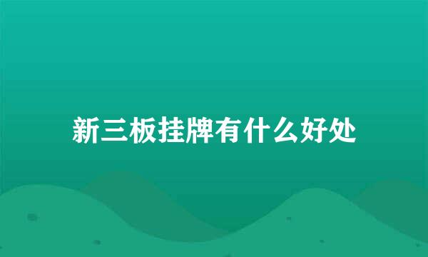 新三板挂牌有什么好处