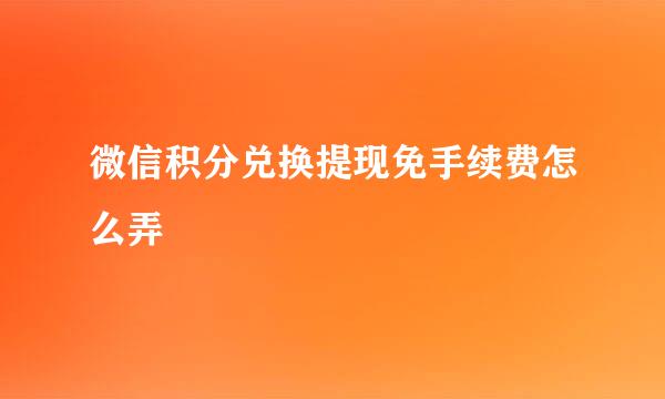 微信积分兑换提现免手续费怎么弄