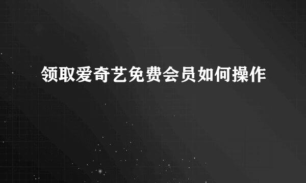 领取爱奇艺免费会员如何操作