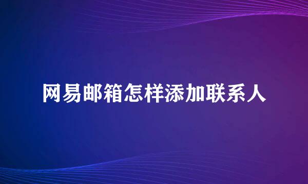 网易邮箱怎样添加联系人