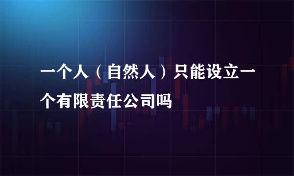 一个人（自然人）只能设立一个有限责任公司吗