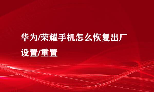 华为/荣耀手机怎么恢复出厂设置/重置
