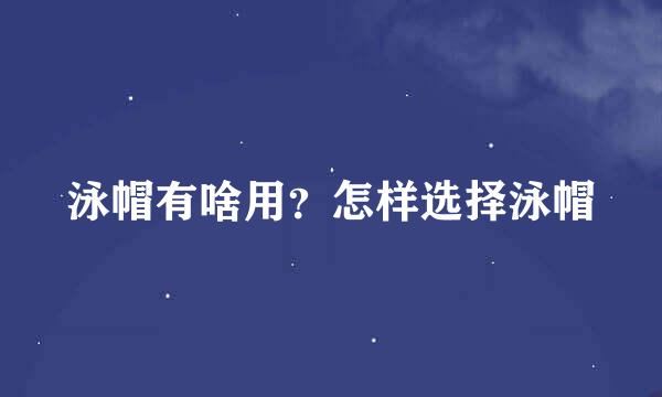 泳帽有啥用？怎样选择泳帽