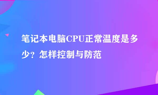 笔记本电脑CPU正常温度是多少？怎样控制与防范