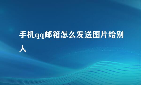 手机qq邮箱怎么发送图片给别人